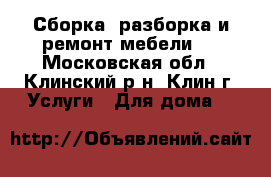 Сборка, разборка и ремонт мебели.  - Московская обл., Клинский р-н, Клин г. Услуги » Для дома   
